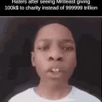 They prob didn't even give a cent | Haters after seeing MrBeast giving 100k$ to charity instead of 999999 trillion | image tagged in gifs,mrbeast,haters,funny,kid talking | made w/ Imgflip video-to-gif maker
