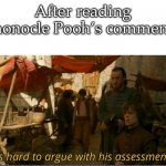 It's hard to argue with his assesment. | After reading monocle Pooh’s comment: | image tagged in it's hard to argue with his assesment | made w/ Imgflip meme maker