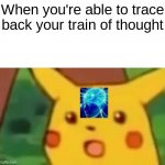 im so smort | When you're able to trace back your train of thought | image tagged in surprised pikachu smart | made w/ Imgflip meme maker