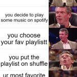 Vince McMahon Reaction | ur bored; you decide to play some music on spotify; you choose your fav playlistt; you put the playlist on shuffle; ur most favorite song on the playlist plays first | image tagged in vince mcmahon reaction,memes | made w/ Imgflip meme maker