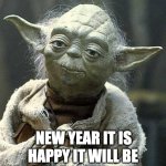 Happy New Year it Will Be | HAPPY IT WILL BE; NEW YEAR IT IS | image tagged in the force yoda,yoda,star wars yoda,star wars,happy new year | made w/ Imgflip meme maker