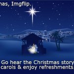 Just a suggestion, but it could be a treat. | Merry Christmas, Imgflip. Go hear the Christmas story, sing familiar
carols & enjoy refreshments. Take a child. | image tagged in nativity | made w/ Imgflip meme maker
