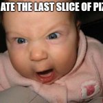Evil Baby | YOU ATE THE LAST SLICE OF PIZZA? | image tagged in memes,evil baby | made w/ Imgflip meme maker
