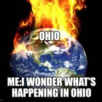 Ohio just being Ohio | OHIO; ME:I WONDER WHAT'S HAPPENING IN OHIO | image tagged in world on fire | made w/ Imgflip meme maker