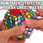 Should’ve asked me last month this is a normal day for you all you done is bake pretzels | HOW PARENTS EXPECT US TO WORK ON CHRISTMAS BREAK | image tagged in rubix cube | made w/ Imgflip meme maker