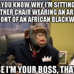 Smug Monkey | DO YOU KNOW WHY I'M SITTING IN A LEATHER CHAIR WEARING AN ARMANI SUIT IN FRONT OF AN AFRICAN BLACKWOOD DESK; BECAUSE I'M YOUR BOSS, THAT'S WHY | image tagged in let me tell you a thing or two | made w/ Imgflip meme maker