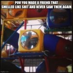the worst smell | POV YOU MADE A FRIEND THAT SMELLED LIKE SHIT AND NEVER SAW THEM AGAIN | image tagged in play place | made w/ Imgflip meme maker