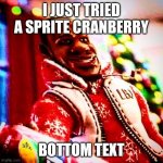 sprite cranberry | I JUST TRIED A SPRITE CRANBERRY; BOTTOM TEXT | image tagged in sprite cranberry | made w/ Imgflip meme maker