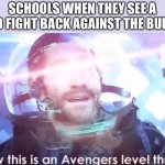 Oh no… | SCHOOLS WHEN THEY SEE A KID FIGHT BACK AGAINST THE BULLY: | image tagged in now this is an avengers level threat,bully,memes,school,school meme,relatable | made w/ Imgflip meme maker