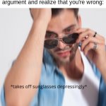 oh no | when you're midway through an argument and realize that you're wrong: | image tagged in takes off sunglasses depressingly | made w/ Imgflip meme maker