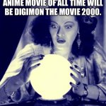 Crystal Ball | I PREDICT THE BEST ANIME MOVIE OF ALL TIME WILL BE DIGIMON THE MOVIE 2000. | image tagged in crystal ball | made w/ Imgflip meme maker