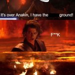 Obi-Wan does a little trolling :) | It's over Anakin, I have the          ground! F**K; *Dying Intensifies* | image tagged in it's over anakin extended,memes,funny memes,trolled,get trolled alt delete,star wars | made w/ Imgflip meme maker
