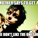mom says to get a job | MY MOTHER SAYS TO GET A JOB; BUT SHE DON'T LIKE THE ONE SHE'S GOT | image tagged in green day hump day | made w/ Imgflip meme maker