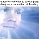 humans r getting weak | My ancestors who had to survive plagues watching me scream after I stubbed my toe | image tagged in blinking white guy sun | made w/ Imgflip meme maker