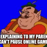 Online Games | ME EXPLAINING TO MY PARENTS I CAN’T PAUSE ONLINE GAMES | image tagged in gifs,so true memes | made w/ Imgflip video-to-gif maker