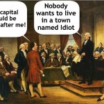 The debate gets intense | Nobody wants to live in a town named Idiot; The capital should be named after me! | image tagged in memes,george washington,constitution,constitutional convention | made w/ Imgflip meme maker