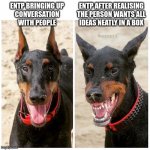 Outside The Box Thinking | ENTP AFTER REALISING
THE PERSON WANTS ALL
IDEAS NEATLY IN A BOX; ENTP BRINGING UP
CONVERSATION
WITH PEOPLE | image tagged in happy vs angry dog,entp,myers briggs,thinking,mbti,intelligence | made w/ Imgflip meme maker