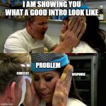 Gordon Ramsay Idiot Sandwich | I AM SHOWING YOU 
WHAT A GOOD INTRO LOOK LIKE; PROBLEM; RESPONSE; CONTEXT | image tagged in gordon ramsay idiot sandwich | made w/ Imgflip meme maker