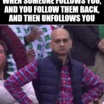 Upset | WHEN SOMEONE FOLLOWS YOU,
AND YOU FOLLOW THEM BACK,
AND THEN UNFOLLOWS YOU | image tagged in upset | made w/ Imgflip meme maker