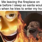 do you guys believe santa exists? | Me leaving the fireplace on fire before I sleep so santa would burn when he tries to enter my house | image tagged in evil woody,memes,meme,funny,funny memes,funny meme | made w/ Imgflip meme maker