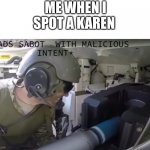 *loads sabot with malicious intent* | ME WHEN I SPOT A KAREN | image tagged in loads sabot with malicious intent,offensive,to,karens,us army,tanks | made w/ Imgflip meme maker