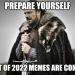 Best of 2022 memes are coming | PREPARE YOURSELF; BEST OF 2022 MEMES ARE COMING | image tagged in prepare yourself | made w/ Imgflip meme maker