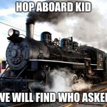 Train | HOP ABOARD KID; WE WILL FIND WHO ASKED | image tagged in train | made w/ Imgflip meme maker