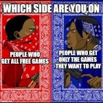 Epic games free games | WHICH SIDE ARE YOU ON; PEOPLE WHO GET ALL FREE GAMES; PEOPLE WHO GET ONLY THE GAMES 
THEY WANT TO PLAY | image tagged in gang war meme,epic games,gaming | made w/ Imgflip meme maker
