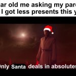 Hmmmmmmmmm | 8 year old me asking my parents why I got less presents this year:; Santa | image tagged in only a sith deals in absolutes,memes,unfunny | made w/ Imgflip meme maker