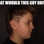 what would he drive | WHAT WHOULD THIS GUY DRIVE? | image tagged in flame mullet | made w/ Imgflip meme maker