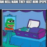 AN r/spunchbop styled Pepe meme | AW HELL NAW THEY KILT HIM (PEPE) | image tagged in pepe's coffin | made w/ Imgflip meme maker