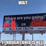 hell or ohio | WAIT; I THOUGHT OHIO IS HELL | image tagged in heaven or ohio | made w/ Imgflip meme maker