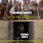 Elon Musk cannot and will not save you. | ELON MUSK FANBOYS; SENSIBLE
ADULTS | image tagged in dumb man worshippers,elon musk,fans,he is the messiah,monty python,life of brian | made w/ Imgflip meme maker