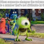 TELL ME IF IT IS A REPOST PLEASE | When someone changes the volume to a number that's not dividable by 5 | image tagged in screaming mike wazowski | made w/ Imgflip meme maker
