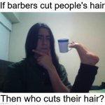 Hmmm | If barbers cut people's hair; Then who cuts their hair? | image tagged in hmmmm,memes,funny,thinking,haircut,funny memes | made w/ Imgflip meme maker
