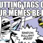 eeee | PUTTING TAGS ON YOUR MEMES BE LIKE | image tagged in random bullshit go,random tag i decided to put,another random tag i decided to put,memes,not funny,stop reading the tags | made w/ Imgflip meme maker