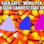 Different candies. | SIGN SAYS: “WING, PEN, AND GUIN CANDIES! TAKE ONE.” | image tagged in candy corn,candy | made w/ Imgflip meme maker
