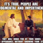 Jesus_Talks | IT’S  TRUE,  PEOPLE  ARE  JUDGMENTAL  AND  IMPERTINENT. THEY   WILL   JUDGE   YOU   BY   YOUR   SHOES   AND   APPEARANCE,   WITHOUT   KNOWING   YOUR   STORY. | image tagged in jesus_talks | made w/ Imgflip meme maker