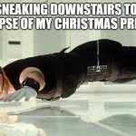 It's all fun and games until you hear your parents get out of bed | ME SNEAKING DOWNSTAIRS TO GET A GLIMPSE OF MY CHRISTMAS PRESENTS | image tagged in mission impossible - almost touching the glass,christmas presents | made w/ Imgflip meme maker