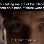 Are u sure about that? | So your telling me out of the billions of cookies Santa eats none of them were poisoned | image tagged in oh i dont think so | made w/ Imgflip meme maker