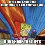 oh crap | WHEN YOU KNOW THAT CHRISTMAS IS A DAY AWAY AND YOU; DONT HAVE THE GIFTS | image tagged in very dizzy spongebob | made w/ Imgflip meme maker