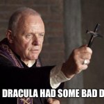 Priest | EVEN DRACULA HAD SOME BAD DAYS. | image tagged in priest | made w/ Imgflip meme maker