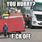 You hurry? F*ck off | YOU HURRY? F*CK OFF | image tagged in rickshaw block traffick | made w/ Imgflip meme maker