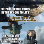 I tip my hat to you, one legend to another | THE PERSON WHO POOPS IN THE SCHOOL TOILETS; THE PERSON WHO TELLS THE BARBER TO ADJUST THE HAIRCUT | image tagged in i tip my hat to you one legend to another,school,toilet,barber,idk | made w/ Imgflip meme maker
