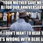 The Perfect Anniversary Gift | "YOUR MOTHER GAVE ME A BJ FOR OUR ANNIVERSARY"; "DAD!  I DON'T WANT TO HEAR THIS!"; "WHAT'S WRONG WITH BLUE JAYS?" | image tagged in hip father phone talk,phone,father,anniversary,daughter | made w/ Imgflip meme maker