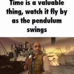 Time is a valuable thing watch it fly by as the pendulum swings meme