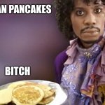 Dave Chappelle Prince Pancakes | VEGAN PANCAKES; BITCH | image tagged in dave chappelle prince pancakes | made w/ Imgflip meme maker