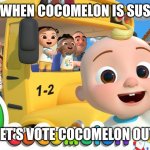 Cocomelon Sus | WHEN COCOMELON IS SUS; LET'S VOTE COCOMELON OUT | image tagged in cocomelon | made w/ Imgflip meme maker