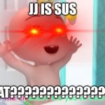 Sus | JJ IS SUS; WHAT???????????????? | image tagged in overloaded cocomelon baby | made w/ Imgflip meme maker