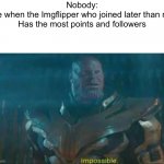 Impossible. | Nobody:
Me when the Imgflipper who joined later than me
Has the most points and followers | image tagged in thanos impossible | made w/ Imgflip meme maker